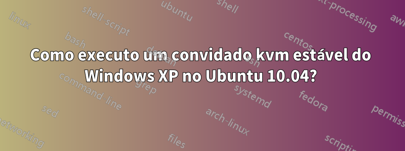 Como executo um convidado kvm estável do Windows XP no Ubuntu 10.04?