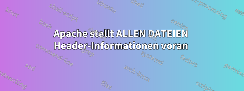 Apache stellt ALLEN DATEIEN Header-Informationen voran