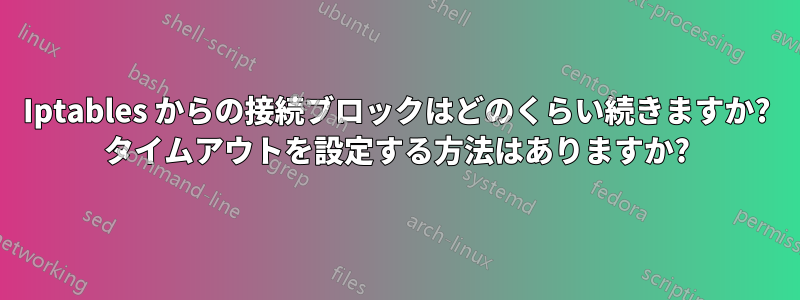 Iptables からの接続ブロックはどのくらい続きますか? タイムアウトを設定する方法はありますか?