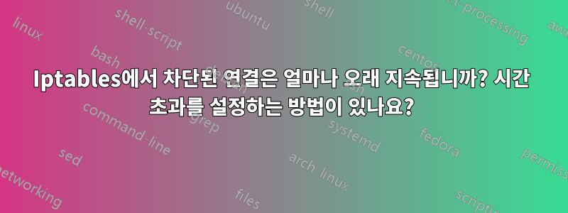 Iptables에서 차단된 연결은 얼마나 오래 지속됩니까? 시간 초과를 설정하는 방법이 있나요?