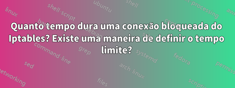 Quanto tempo dura uma conexão bloqueada do Iptables? Existe uma maneira de definir o tempo limite?