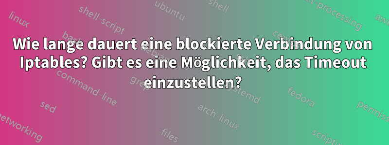 Wie lange dauert eine blockierte Verbindung von Iptables? Gibt es eine Möglichkeit, das Timeout einzustellen?