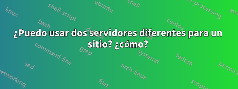 ¿Puedo usar dos servidores diferentes para un sitio? ¿cómo?