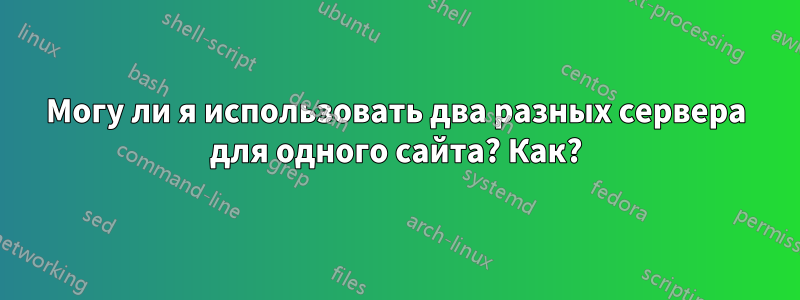 Могу ли я использовать два разных сервера для одного сайта? Как?