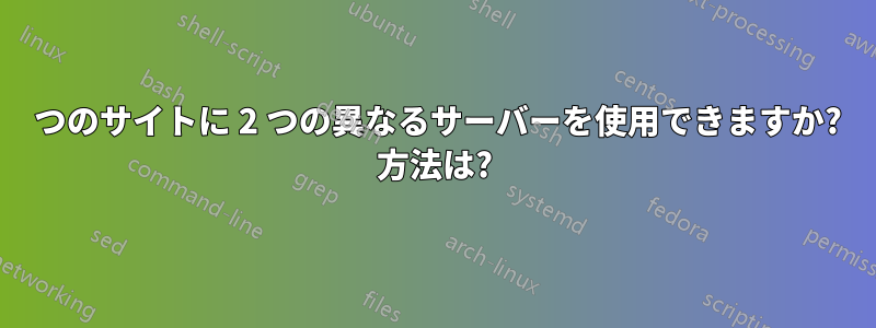 1 つのサイトに 2 つの異なるサーバーを使用できますか? 方法は?