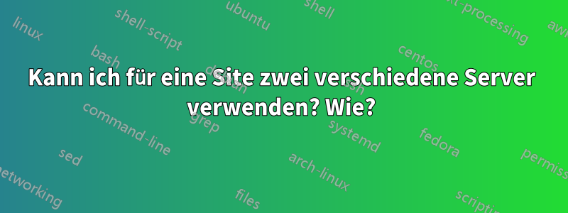 Kann ich für eine Site zwei verschiedene Server verwenden? Wie?