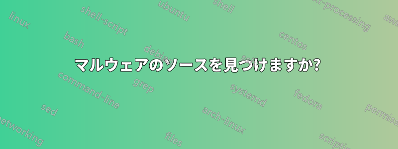 マルウェアのソースを見つけますか?