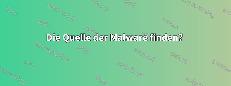 Die Quelle der Malware finden?