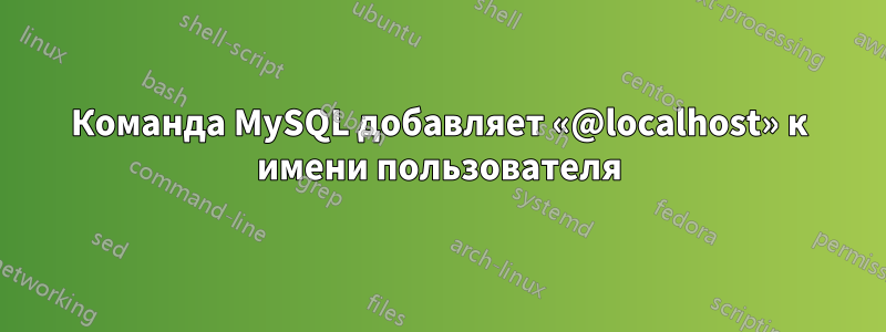 Команда MySQL добавляет «@localhost» к имени пользователя