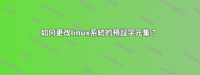 如何更改linux系統的預設字元集？