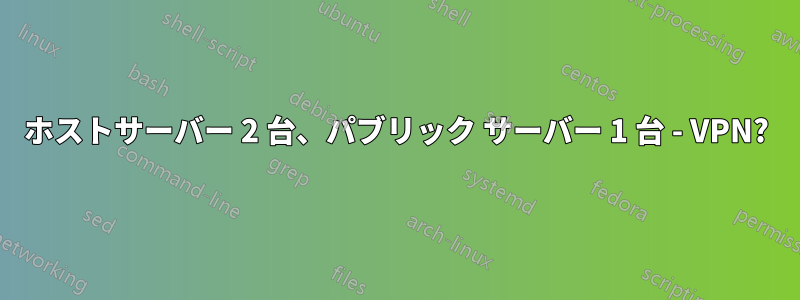 ホストサーバー 2 台、パブリック サーバー 1 台 - VPN?