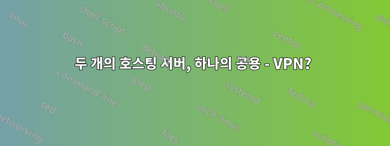 두 개의 호스팅 서버, 하나의 공용 - VPN?