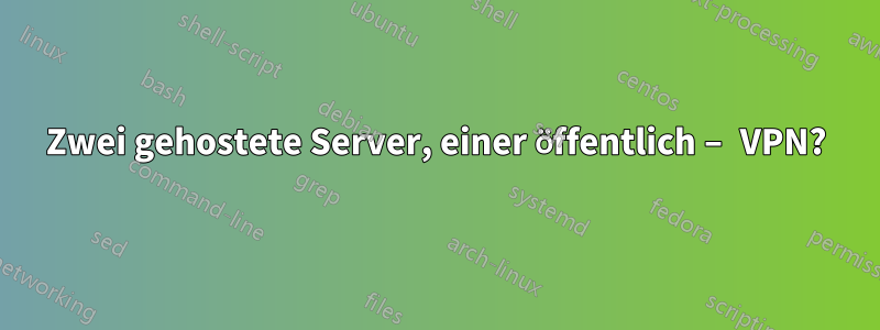 Zwei gehostete Server, einer öffentlich – VPN?