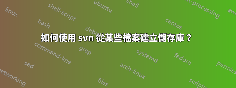 如何使用 svn 從某些檔案建立儲存庫？