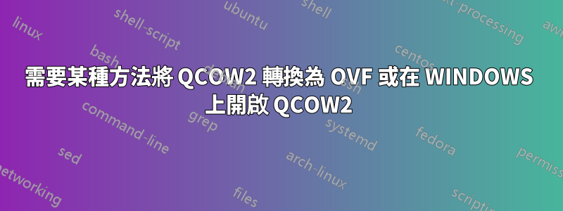 需要某種方法將 QCOW2 轉換為 OVF 或在 WINDOWS 上開啟 QCOW2