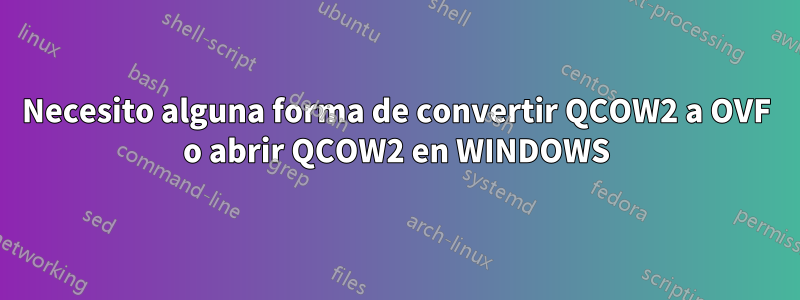 Necesito alguna forma de convertir QCOW2 a OVF o abrir QCOW2 en WINDOWS