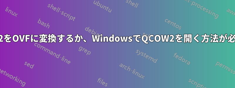 QCOW2をOVFに変換するか、WindowsでQCOW2を開く方法が必要です