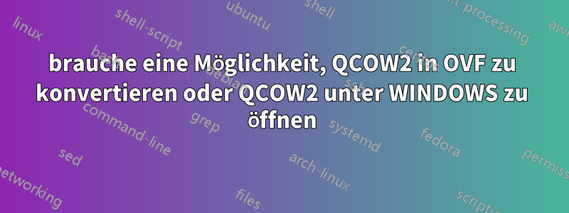 brauche eine Möglichkeit, QCOW2 in OVF zu konvertieren oder QCOW2 unter WINDOWS zu öffnen