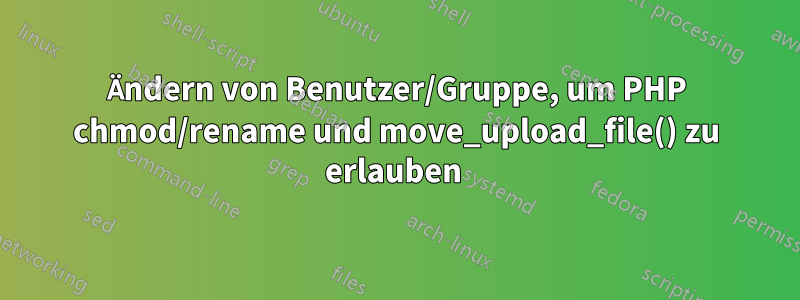 Ändern von Benutzer/Gruppe, um PHP chmod/rename und move_upload_file() zu erlauben 