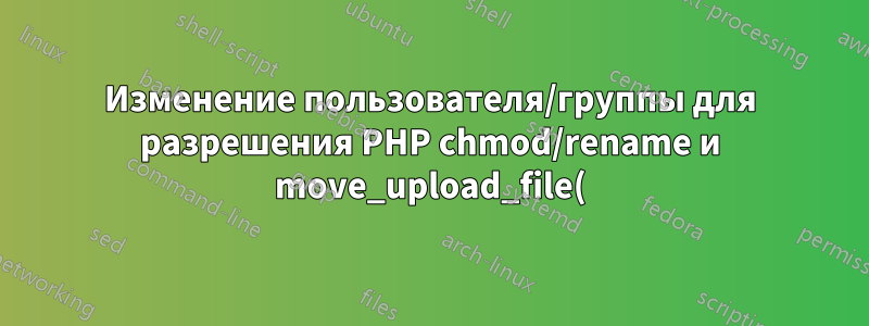 Изменение пользователя/группы для разрешения PHP chmod/rename и move_upload_file()