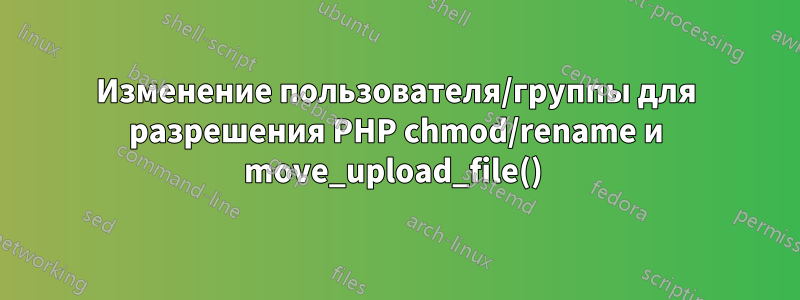 Изменение пользователя/группы для разрешения PHP chmod/rename и move_upload_file() 