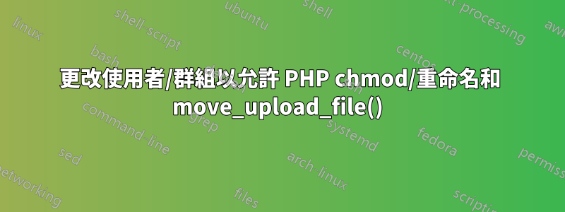 更改使用者/群組以允許 PHP chmod/重命名和 move_upload_file() 