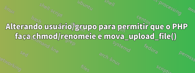 Alterando usuário/grupo para permitir que o PHP faça chmod/renomeie e mova_upload_file() 