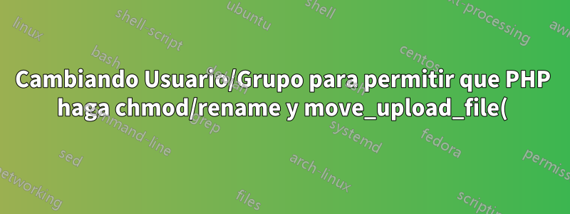 Cambiando Usuario/Grupo para permitir que PHP haga chmod/rename y move_upload_file()