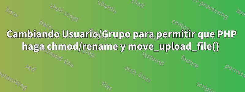 Cambiando Usuario/Grupo para permitir que PHP haga chmod/rename y move_upload_file() 