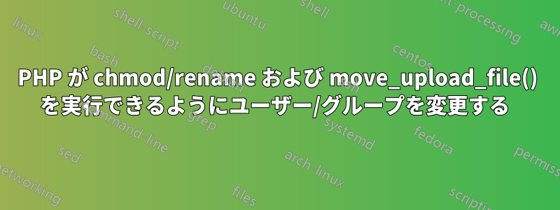 PHP が chmod/rename および move_upload_file() を実行できるようにユーザー/グループを変更する 