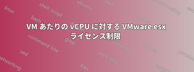 VM あたりの vCPU に対する VMware esx ライセンス制限 