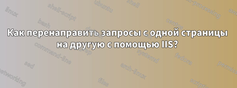 Как перенаправить запросы с одной страницы на другую с помощью IIS?