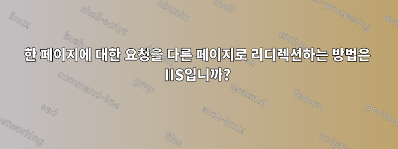 한 페이지에 대한 요청을 다른 페이지로 리디렉션하는 방법은 IIS입니까?