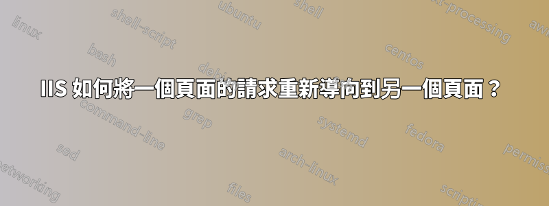 IIS 如何將一個頁面的請求重新導向到另一個頁面？