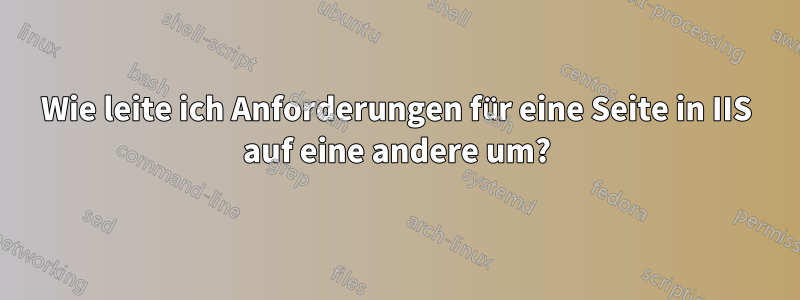 Wie leite ich Anforderungen für eine Seite in IIS auf eine andere um?