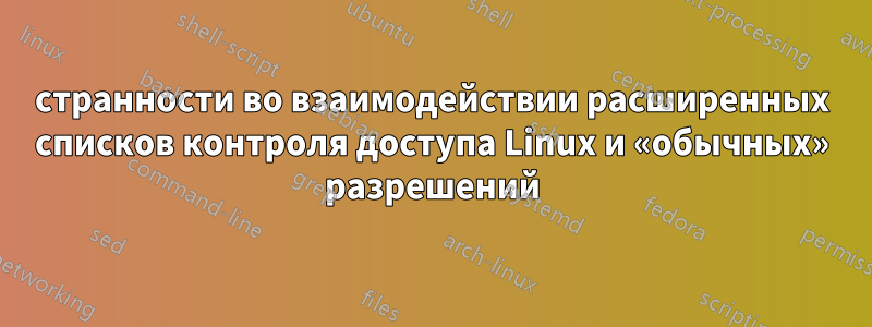 странности во взаимодействии расширенных списков контроля доступа Linux и «обычных» разрешений