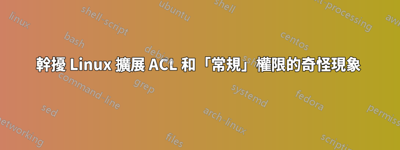 幹擾 Linux 擴展 ACL 和「常規」權限的奇怪現象