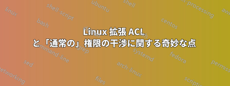 Linux 拡張 ACL と「通常の」権限の干渉に関する奇妙な点