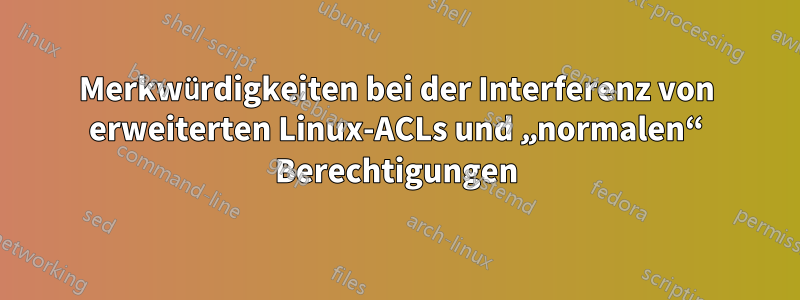 Merkwürdigkeiten bei der Interferenz von erweiterten Linux-ACLs und „normalen“ Berechtigungen