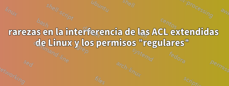 rarezas en la interferencia de las ACL extendidas de Linux y los permisos "regulares"