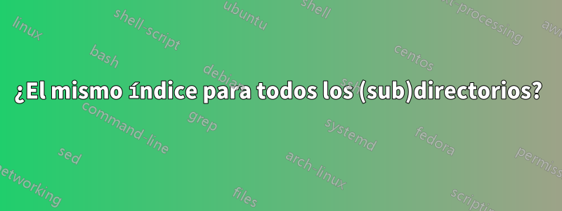 ¿El mismo índice para todos los (sub)directorios?