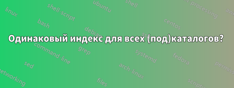 Одинаковый индекс для всех (под)каталогов?