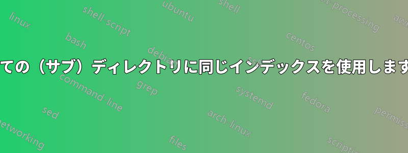 すべての（サブ）ディレクトリに同じインデックスを使用しますか?