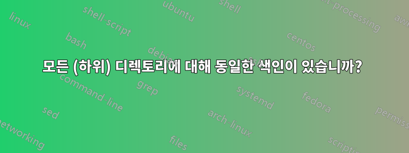 모든 (하위) 디렉토리에 대해 동일한 색인이 있습니까?