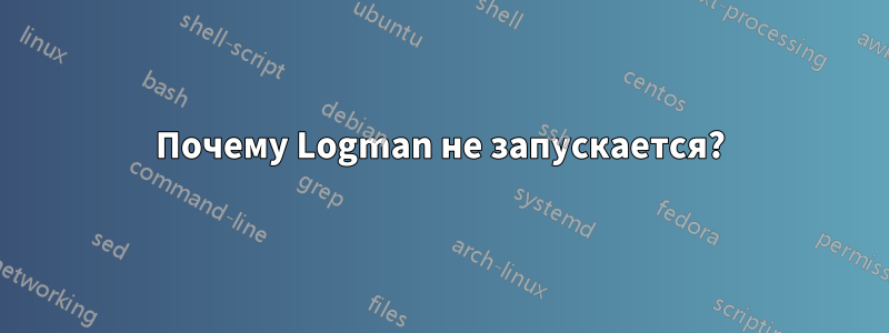 Почему Logman не запускается?