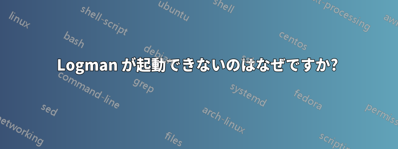 Logman が起動できないのはなぜですか?