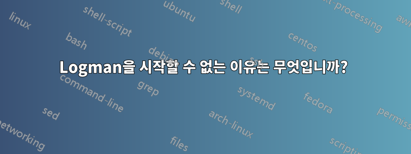 Logman을 시작할 수 없는 이유는 무엇입니까?