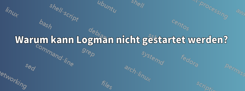 Warum kann Logman nicht gestartet werden?