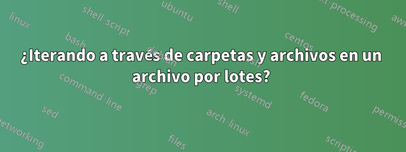 ¿Iterando a través de carpetas y archivos en un archivo por lotes?