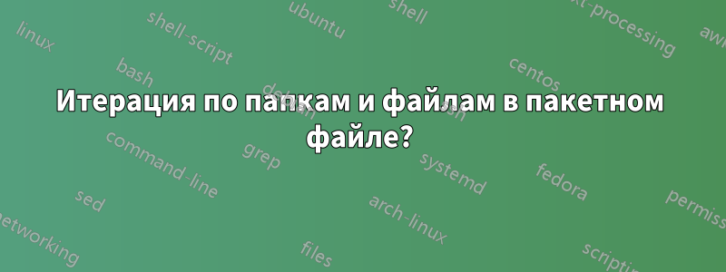 Итерация по папкам и файлам в пакетном файле?